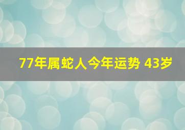 77年属蛇人今年运势 43岁